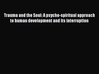 Download Trauma and the Soul: A psycho-spiritual approach to human development and its interruption