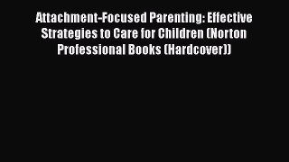 Read Attachment-Focused Parenting: Effective Strategies to Care for Children (Norton Professional