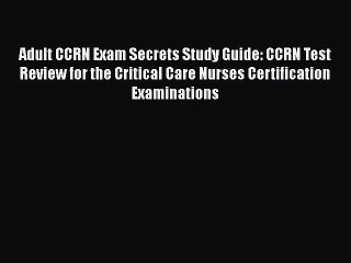 Read Adult CCRN Exam Secrets Study Guide: CCRN Test Review for the Critical Care Nurses Certification