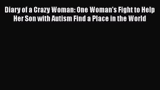 [PDF] Diary of a Crazy Woman: One Woman's Fight to Help Her Son with Autism Find a Place in