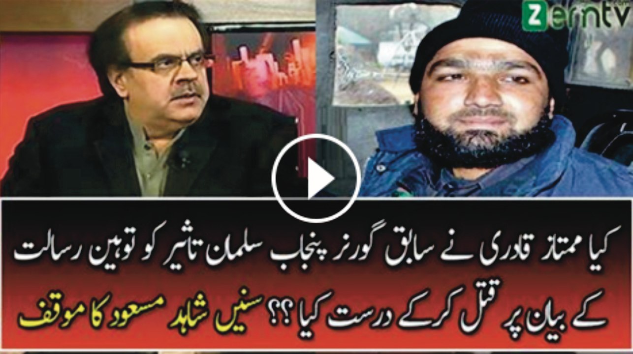 کیا ممتاز قادری نے سابق گورنر پنجاب سلمان تاثیر کو توہین رسالت کے بیان پر قتل کرکے درست کیا ؟؟ سنیں شاہد مسعود کا موقف