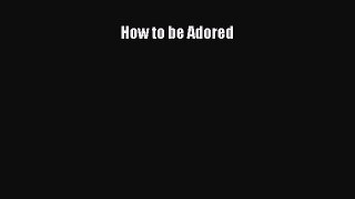 [PDF] How to be Adored [Read] Online