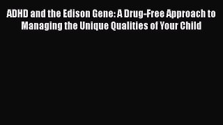[PDF] ADHD and the Edison Gene: A Drug-Free Approach to Managing the Unique Qualities of Your