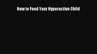 [PDF] How to Feed Your Hyperactive Child [Download] Online