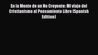 Download En la Mente de un No Creyente: Mi viaje del Cristianismo al Pensamiento Libre (Spanish