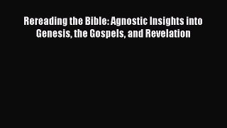 Read Rereading the Bible: Agnostic Insights into Genesis the Gospels and Revelation PDF Free