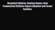 Read Wounded Children Healing Homes: How Traumatized Children Impact Adoptive and Foster Families