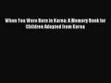 Download When You Were Born in Korea: A Memory Book for Children Adopted from Korea PDF Online