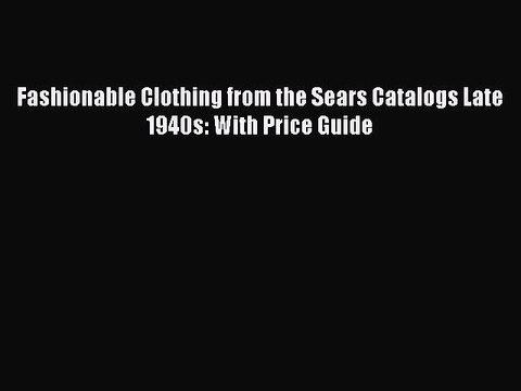 [PDF] Fashionable Clothing from the Sears Catalogs Late 1940s: With Price Guide [Read] Online