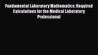 Read Fundamental Laboratory Mathematics: Required Calculations for the Medical Laboratory Professional