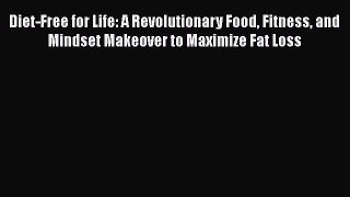 [PDF] Diet-Free for Life: A Revolutionary Food Fitness and Mindset Makeover to Maximize Fat