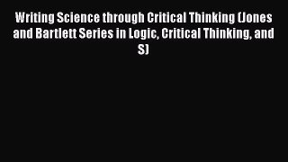 Download Writing Science through Critical Thinking (Jones and Bartlett Series in Logic Critical