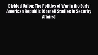 Read Divided Union: The Politics of War in the Early American Republic (Cornell Studies in