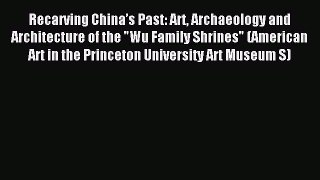 Read Recarving China’s Past: Art Archaeology and Architecture of the Wu Family Shrines (American