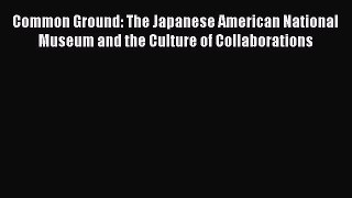 Download Common Ground: The Japanese American National Museum and the Culture of Collaborations