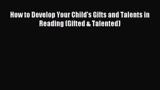Read How to Develop Your Child's Gifts and Talents in Reading (Gifted & Talented) Ebook Free