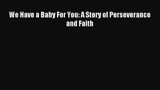 Read We Have a Baby For You: A Story of Perseverance and Faith Ebook Free