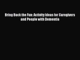 Read Bring Back the Fun: Activity Ideas for Caregivers and People with Dementia Ebook Free