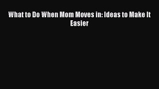 Download What to Do When Mom Moves in: Ideas to Make It Easier PDF Free