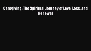 Read Caregiving: The Spiritual Journey of Love Loss and Renewal Ebook Free