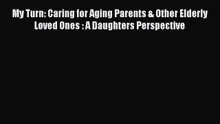 Read My Turn: Caring for Aging Parents & Other Elderly Loved Ones : A Daughters Perspective