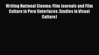 Read Writing National Cinema: Film Journals and Film Culture in Peru (Interfaces: Studies in