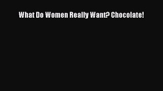 Read What Do Women Really Want? Chocolate! Ebook Free