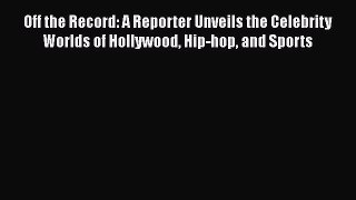 Download Off the Record: A Reporter Unveils the Celebrity Worlds of Hollywood Hip-hop and Sports