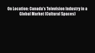 Read On Location: Canada's Television Industry in a Global Market (Cultural Spaces) Ebook Free