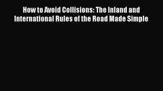 Download How to Avoid Collisions: The Inland and International Rules of the Road Made Simple
