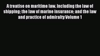 Read A treatise on maritime law. Including the law of shipping the law of marine insurance