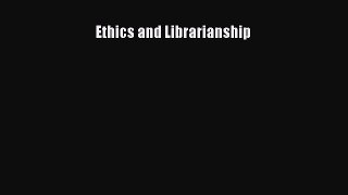 Read Ethics and Librarianship Ebook Free