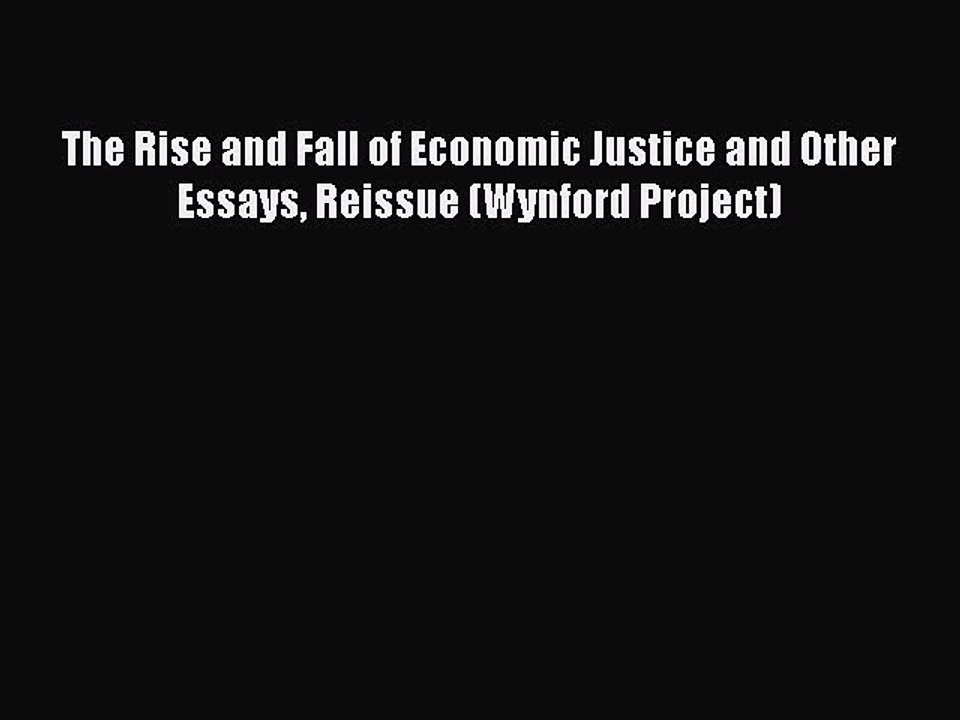 Read The Rise and Fall of Economic Justice and Other Essays Reissue (Wynford Project) Ebook