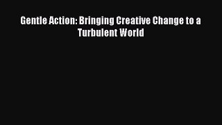 Read Gentle Action: Bringing Creative Change to a Turbulent World Ebook Free