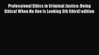 Read Professional Ethics in Criminal Justice: Being Ethical When No One is Looking 3th (third)