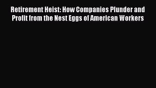 Read Retirement Heist: How Companies Plunder and Profit from the Nest Eggs of American Workers