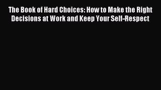 Read The Book of Hard Choices: How to Make the Right Decisions at Work and Keep Your Self-Respect