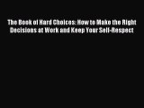 Read The Book of Hard Choices: How to Make the Right Decisions at Work and Keep Your Self-Respect