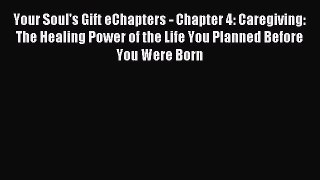 Download Your Soul's Gift eChapters - Chapter 4: Caregiving: The Healing Power of the Life