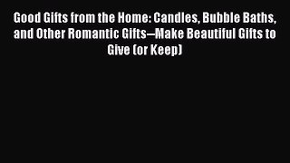 [PDF] Good Gifts from the Home: Candles Bubble Baths and Other Romantic Gifts--Make Beautiful