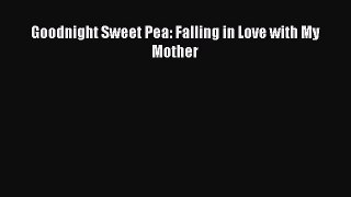 Download Goodnight Sweet Pea: Falling in Love with My Mother Ebook Online