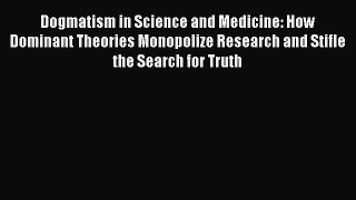 Read Dogmatism in Science and Medicine: How Dominant Theories Monopolize Research and Stifle