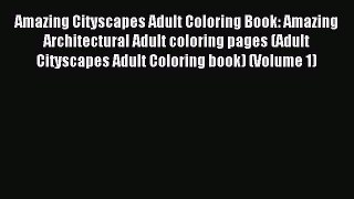Read Amazing Cityscapes Adult Coloring Book: Amazing Architectural Adult coloring pages (Adult