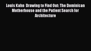 Read Louis Kahn  Drawing to Find Out: The Dominican Motherhouse and the Patient Search for
