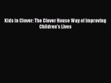 Download Kids in Clover: The Clover House Way of Improving Children's Lives PDF Free