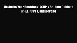 Read Maximize Your Rotations: ASHP's Student Guide to IPPEs APPEs and Beyond PDF Free
