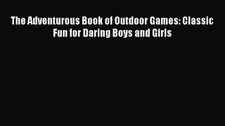 Download The Adventurous Book of Outdoor Games: Classic Fun for Daring Boys and Girls  EBook