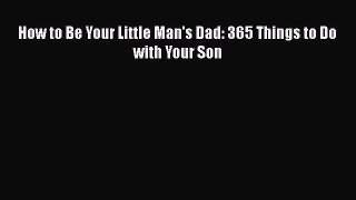 Download How to Be Your Little Man's Dad: 365 Things to Do with Your Son  Read Online