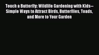 Download Touch a Butterfly: Wildlife Gardening with Kids--Simple Ways to Attract Birds Butterflies
