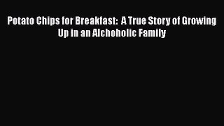 [PDF] Potato Chips for Breakfast:  A True Story of Growing Up in an Alchoholic Family [Download]
